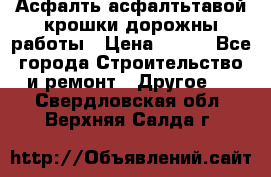 Асфалть асфалтьтавой крошки дорожны работы › Цена ­ 500 - Все города Строительство и ремонт » Другое   . Свердловская обл.,Верхняя Салда г.